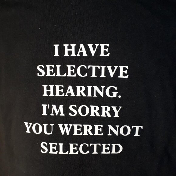 "I Have Selective Hearing. I'm Sorry You Were Not Selected" Crew Neck T-Shirt - Picture 1 of 4